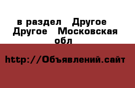  в раздел : Другое » Другое . Московская обл.